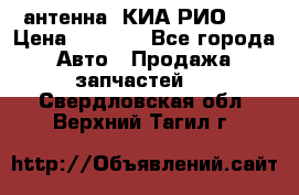 антенна  КИА РИО 3  › Цена ­ 1 000 - Все города Авто » Продажа запчастей   . Свердловская обл.,Верхний Тагил г.